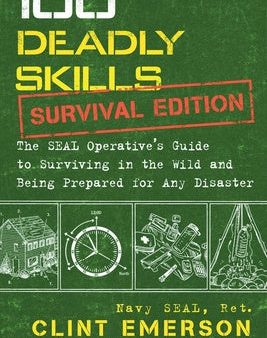 100 Deadly Skills: Survival Edition: The Seal Operative s Guide to Surviving in the Wild and Being Prepared for Any Disaster Fashion